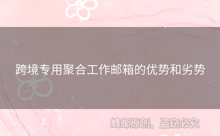 跨境專用聚合工作郵箱的優(yōu)勢(shì)和劣勢(shì)