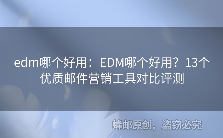 edm哪個好用：EDM哪個好用？13個優(yōu)質郵件營銷工具對比評測