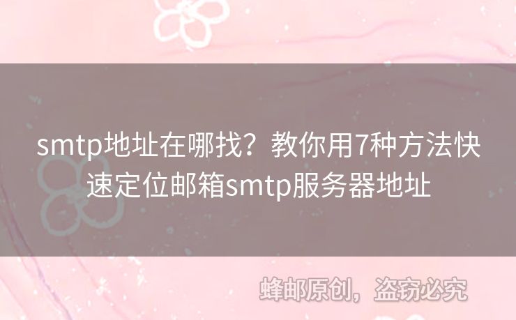smtp地址在哪找？教你用7種方法快速定位郵箱smtp服務(wù)器地址