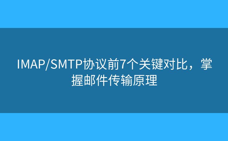 IMAP/SMTP協(xié)議前7個(gè)關(guān)鍵對比，掌握郵件傳輸原理