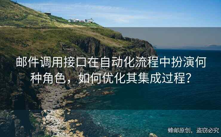 郵件調(diào)用接口在自動(dòng)化流程中扮演何種角色，如何優(yōu)化其集成過程？