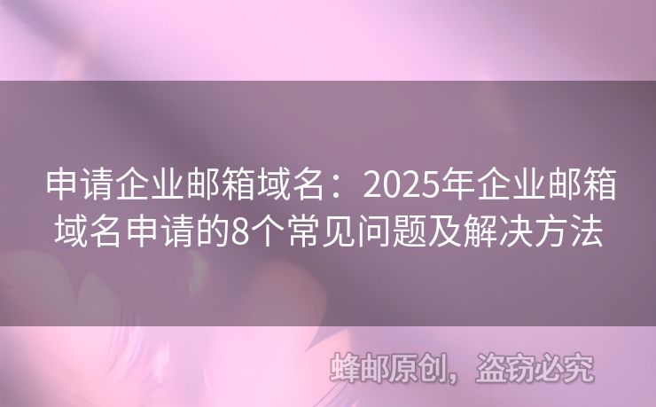 申請企業(yè)郵箱域名：2025年企業(yè)郵箱域名申請的8個(gè)常見問題及解決方法