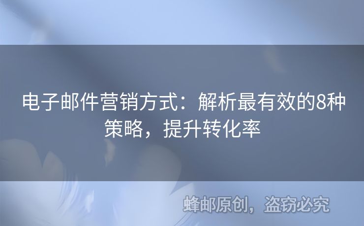 電子郵件營(yíng)銷方式：解析最有效的8種策略，提升轉(zhuǎn)化率