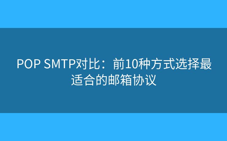 POP SMTP對比：前10種方式選擇最適合的郵箱協(xié)議