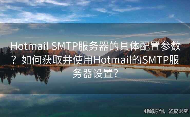 Hotmail SMTP服務器的具體配置參數(shù)？如何獲取并使用Hotmail的SMTP服務器設置？