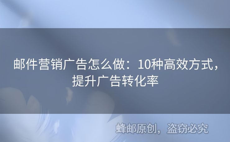 郵件營(yíng)銷廣告怎么做：10種高效方式，提升廣告轉(zhuǎn)化率