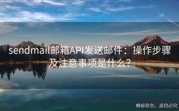 sendmail郵箱API發(fā)送郵件：操作步驟及注意事項是什么？