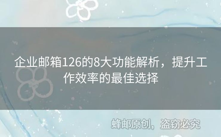企業(yè)郵箱126的8大功能解析，提升工作效率的最佳選擇