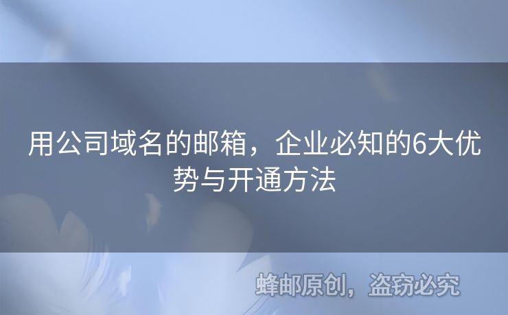用公司域名的郵箱，企業(yè)必知的6大優(yōu)勢與開通方法