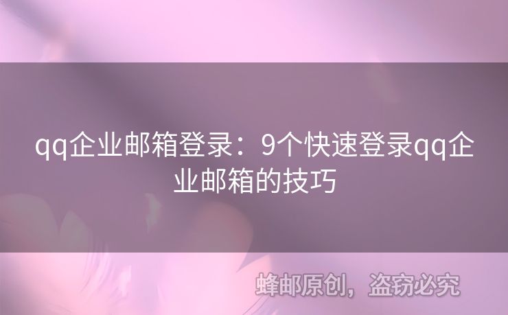 qq企業(yè)郵箱登錄：9個快速登錄qq企業(yè)郵箱的技巧