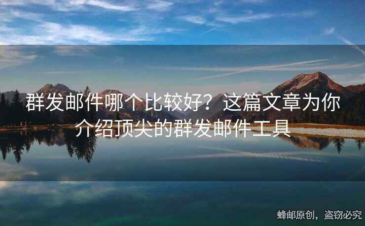 群發(fā)郵件哪個(gè)比較好？這篇文章為你介紹頂尖的群發(fā)郵件工具