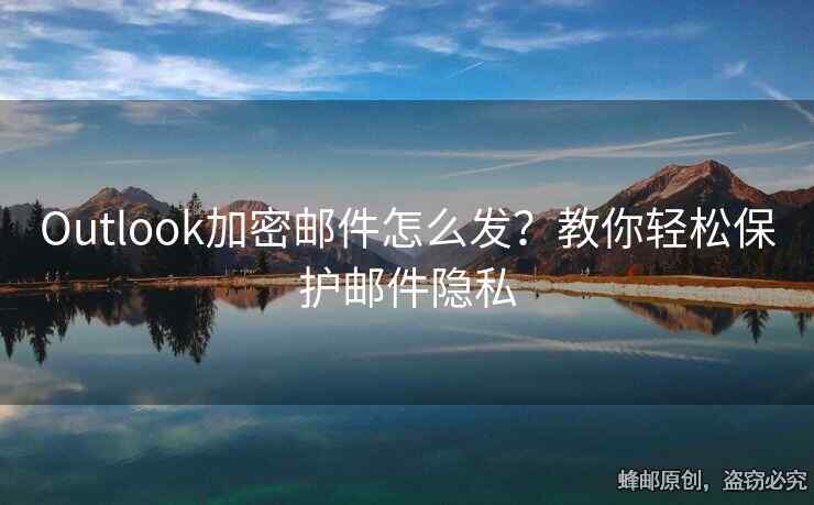 Outlook加密郵件怎么發(fā)？教你輕松保護(hù)郵件隱私