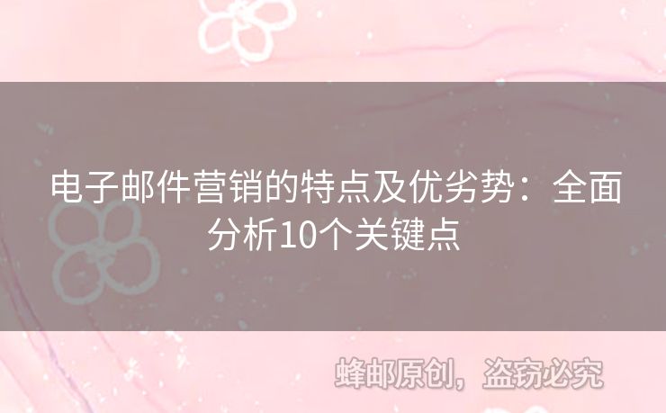 電子郵件營銷的特點及優(yōu)劣勢：全面分析10個關鍵點