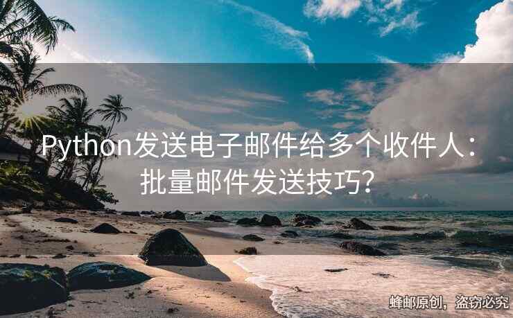 Python發(fā)送電子郵件給多個收件人：批量郵件發(fā)送技巧？