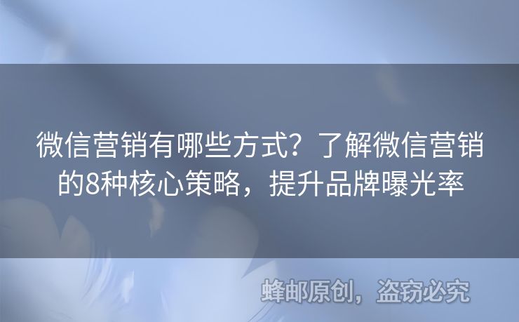 微信營(yíng)銷有哪些方式？了解微信營(yíng)銷的8種核心策略，提升品牌曝光率