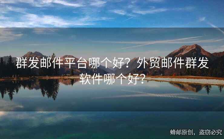 群發(fā)郵件平臺哪個好？外貿(mào)郵件群發(fā)軟件哪個好？