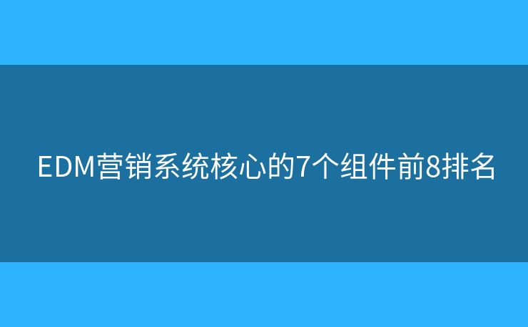 EDM營銷系統(tǒng)核心的7個(gè)組件前8排名