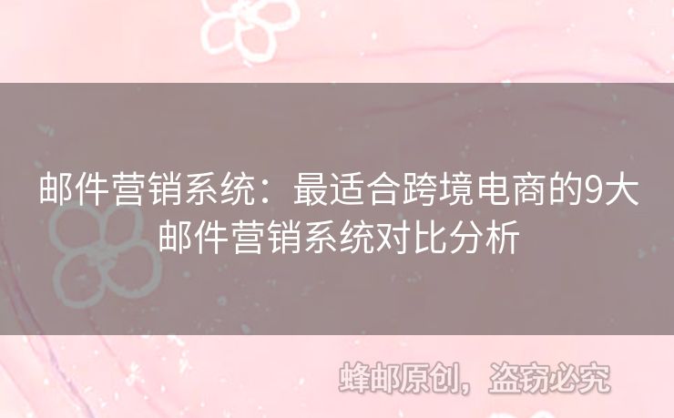 郵件營銷系統(tǒng)：最適合跨境電商的9大郵件營銷系統(tǒng)對比分析