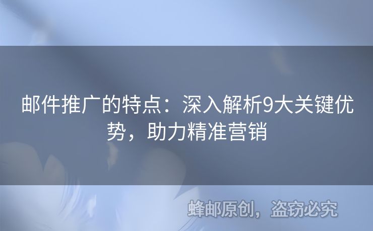 郵件推廣的特點：深入解析9大關(guān)鍵優(yōu)勢，助力精準營銷