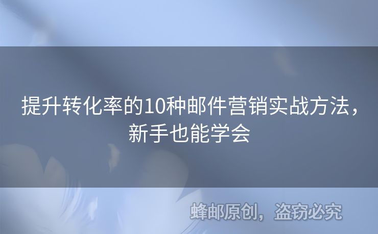 提升轉(zhuǎn)化率的10種郵件營銷實(shí)戰(zhàn)方法，新手也能學(xué)會