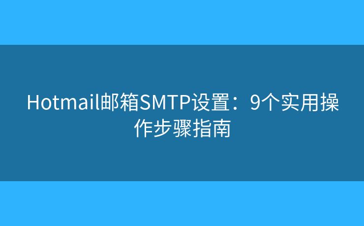 Hotmail郵箱SMTP設(shè)置:9個(gè)實(shí)用操作步驟指南 Hotmail郵箱SMTP設(shè)置:9個(gè)實(shí)用操作步驟指南