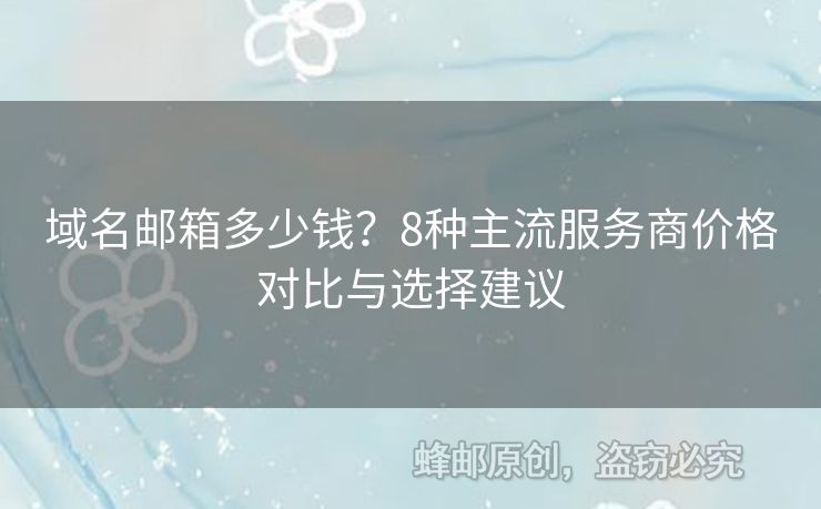 域名郵箱多少錢？8種主流服務(wù)商價(jià)格對(duì)比與選擇建議