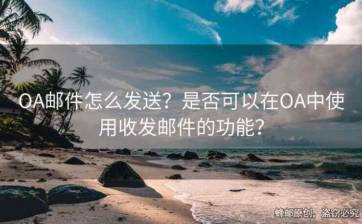 OA郵件怎么發(fā)送？是否可以在OA中使用收發(fā)郵件的功能？