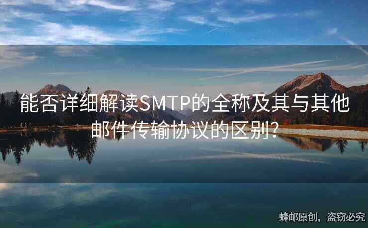 能否詳細(xì)解讀SMTP的全稱及其與其他郵件傳輸協(xié)議的區(qū)別？