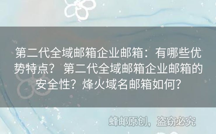 第二代全域郵箱企業(yè)郵箱：有哪些優(yōu)勢特點(diǎn)？ 第二代全域郵箱企業(yè)郵箱的安全性？烽火域名郵箱如何？
