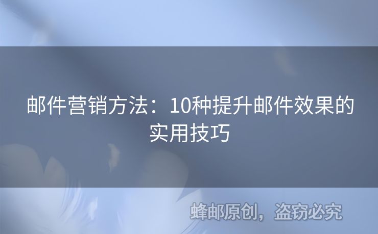 郵件營(yíng)銷(xiāo)方法：10種提升郵件效果的實(shí)用技巧