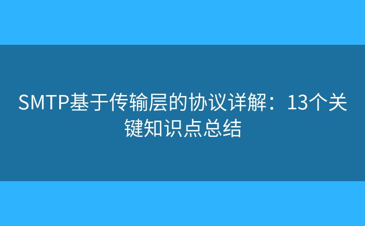 SMTP基于傳輸層的協(xié)議詳解：13個(gè)關(guān)鍵知識(shí)點(diǎn)總結(jié)