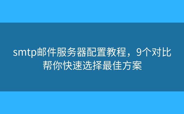 smtp郵件服務(wù)器配置教程，9個(gè)對(duì)比幫你快速選擇最佳方案