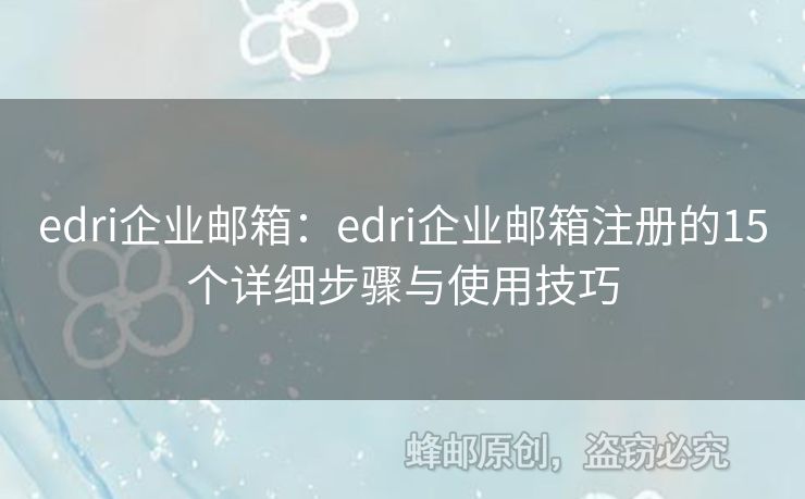 edri企業(yè)郵箱：edri企業(yè)郵箱注冊的15個詳細步驟與使用技巧