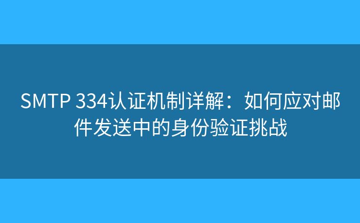 SMTP 334認(rèn)證機(jī)制詳解：如何應(yīng)對(duì)郵件發(fā)送中的身份驗(yàn)證挑戰(zhàn)