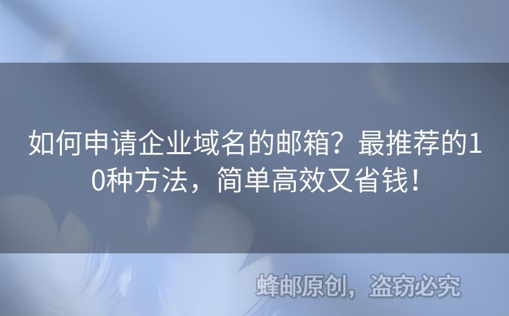 如何申請(qǐng)企業(yè)域名的郵箱？最推薦的10種方法，簡(jiǎn)單高效又省錢(qián)！