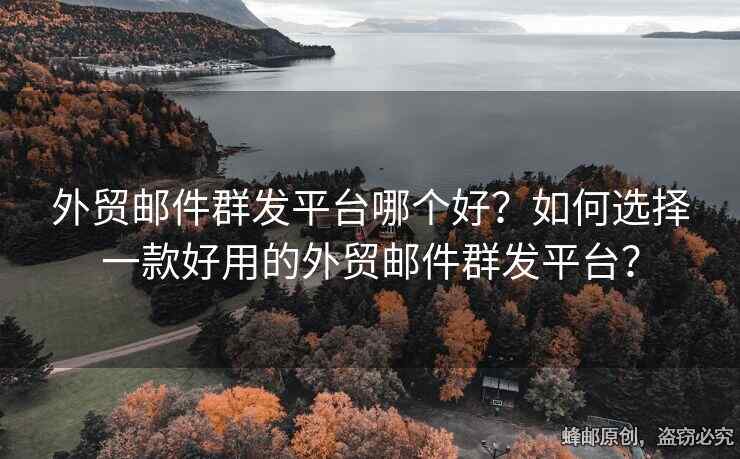 外貿(mào)郵件群發(fā)平臺(tái)哪個(gè)好？如何選擇一款好用的外貿(mào)郵件群發(fā)平臺(tái)？