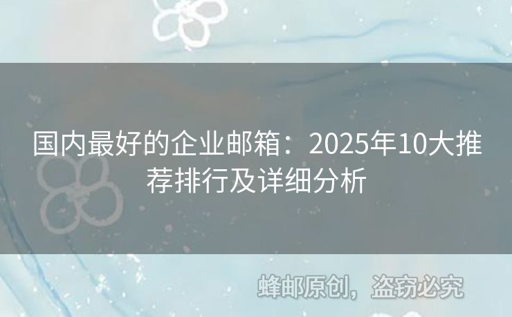 國(guó)內(nèi)最好的企業(yè)郵箱：2025年10大推薦排行及詳細(xì)分析