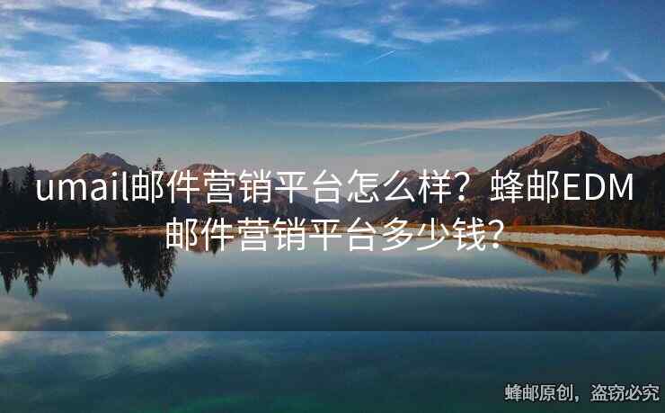 umail郵件營銷平臺怎么樣？蜂郵EDM郵件營銷平臺多少錢？