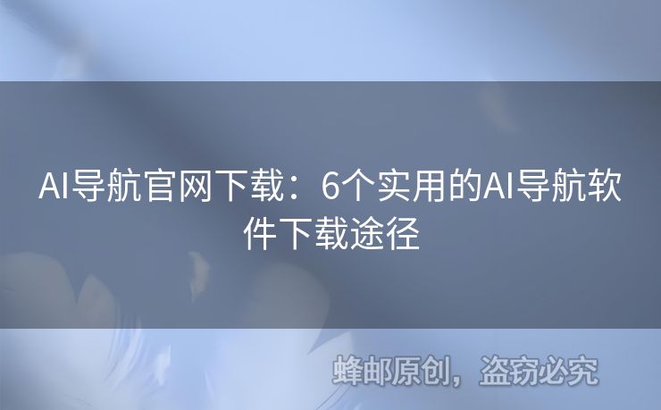 AI導(dǎo)航官網(wǎng)下載：6個(gè)實(shí)用的AI導(dǎo)航軟件下載途徑
