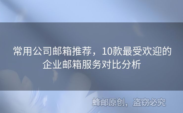 常用公司郵箱推薦，10款最受歡迎的企業(yè)郵箱服務(wù)對(duì)比分析