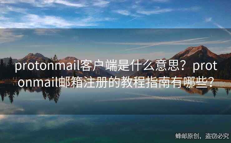 protonmail客戶端是什么意思？protonmail郵箱注冊(cè)的教程指南有哪些？