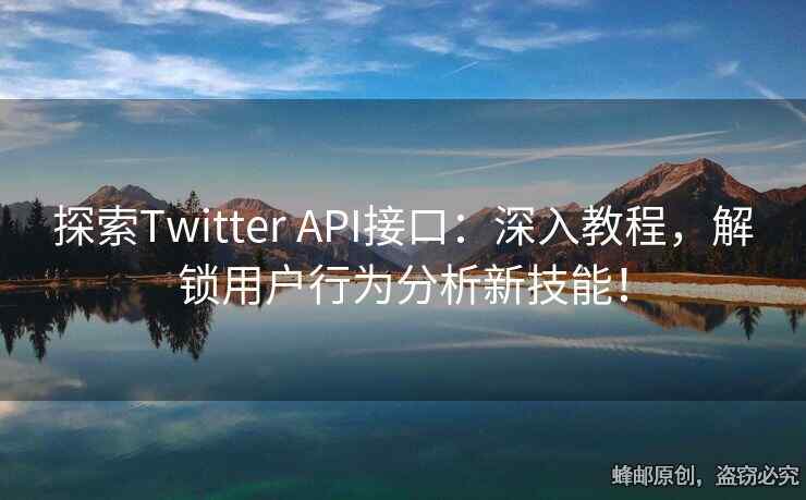 探索Twitter API接口：深入教程，解鎖用戶行為分析新技能！