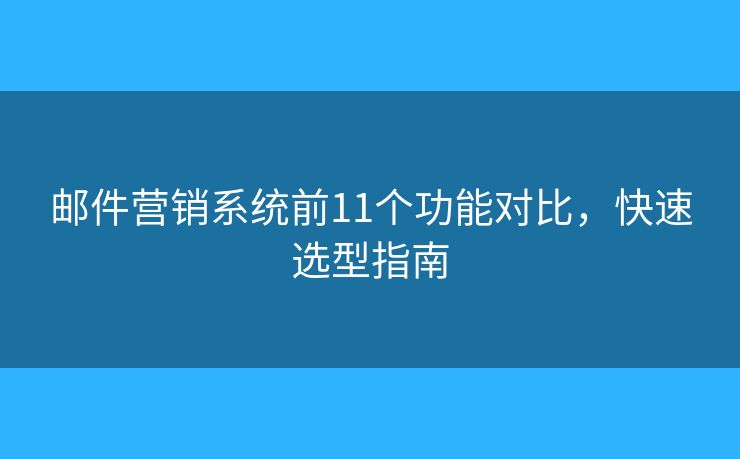 郵件營銷系統(tǒng)前11個功能對比，快速選型指南