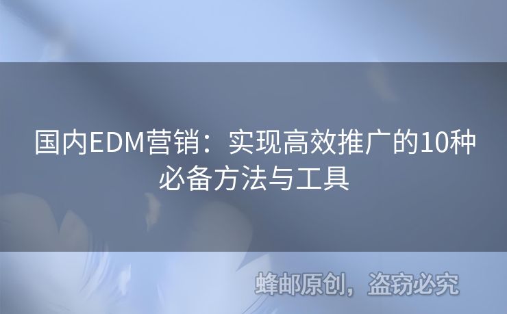 國內(nèi)EDM營銷：實現(xiàn)高效推廣的10種必備方法與工具