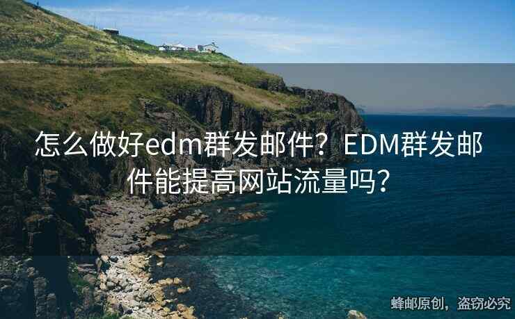 怎么做好edm群發(fā)郵件？EDM群發(fā)郵件能提高網(wǎng)站流量嗎？