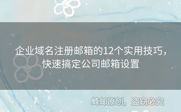 企業(yè)域名注冊郵箱的12個實用技巧，快速搞定公司郵箱設(shè)置