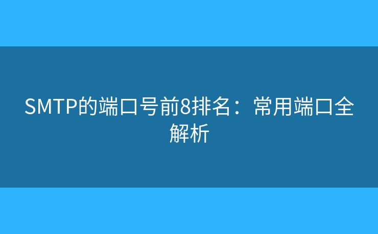 SMTP的端口號(hào)前8排名：常用端口全解析