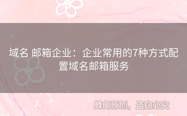 域名 郵箱企業(yè)：企業(yè)常用的7種方式配置域名郵箱服務(wù)