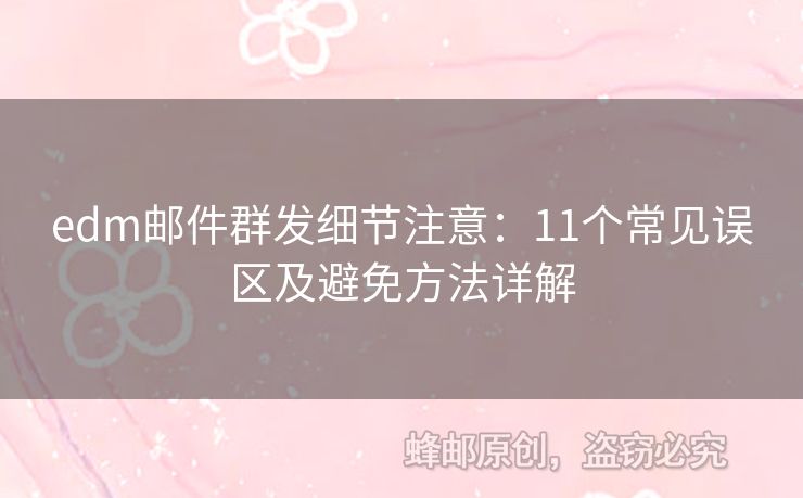 edm郵件群發(fā)細(xì)節(jié)注意：11個(gè)常見誤區(qū)及避免方法詳解