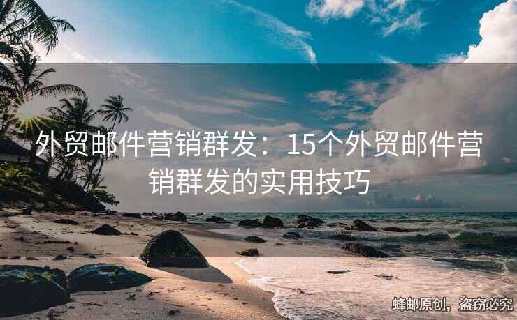 外貿(mào)郵件營銷群發(fā)：15個(gè)外貿(mào)郵件營銷群發(fā)的實(shí)用技巧